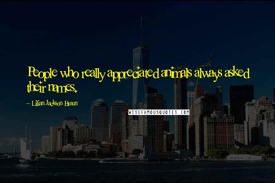 Lilian Jackson Braun Quotes: People who really appreciated animals always asked their names.