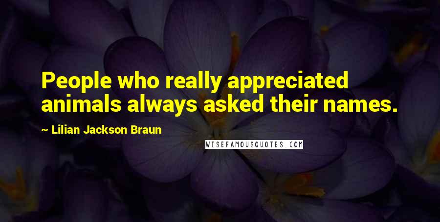 Lilian Jackson Braun Quotes: People who really appreciated animals always asked their names.