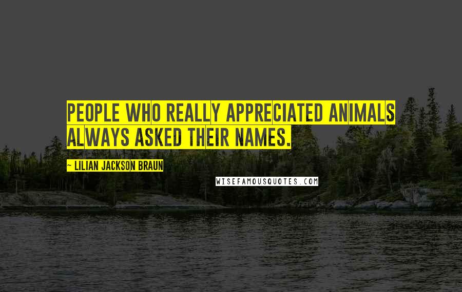 Lilian Jackson Braun Quotes: People who really appreciated animals always asked their names.