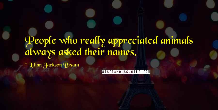 Lilian Jackson Braun Quotes: People who really appreciated animals always asked their names.