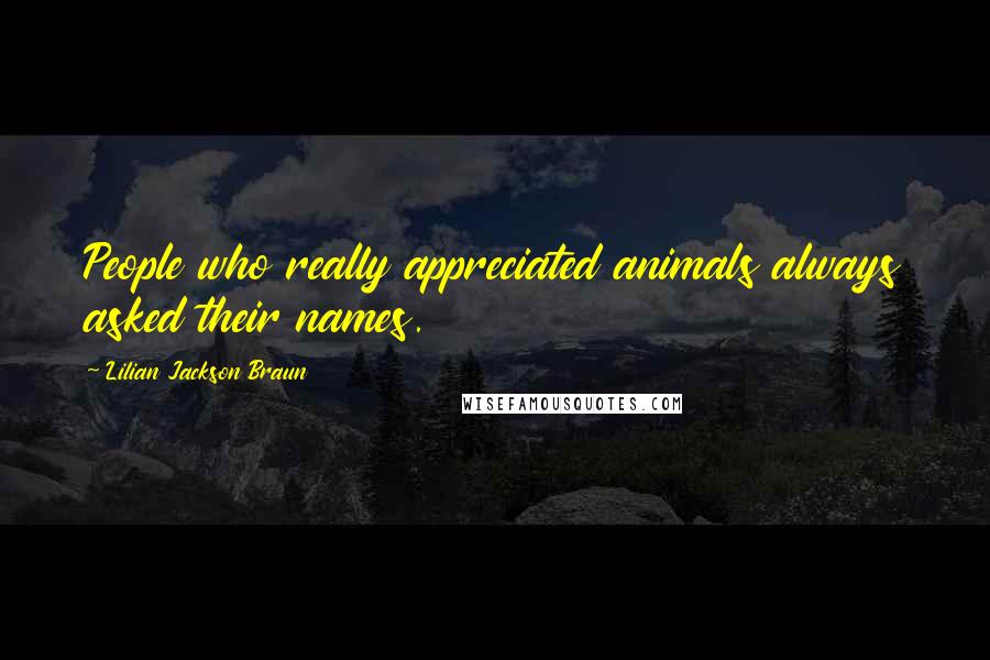 Lilian Jackson Braun Quotes: People who really appreciated animals always asked their names.