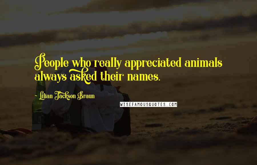 Lilian Jackson Braun Quotes: People who really appreciated animals always asked their names.