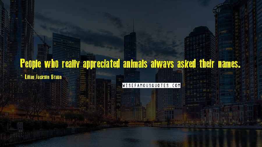 Lilian Jackson Braun Quotes: People who really appreciated animals always asked their names.