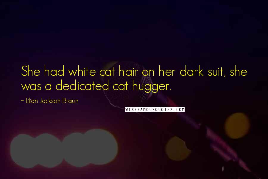 Lilian Jackson Braun Quotes: She had white cat hair on her dark suit, she was a dedicated cat hugger.