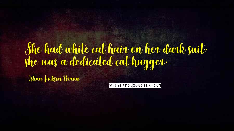 Lilian Jackson Braun Quotes: She had white cat hair on her dark suit, she was a dedicated cat hugger.