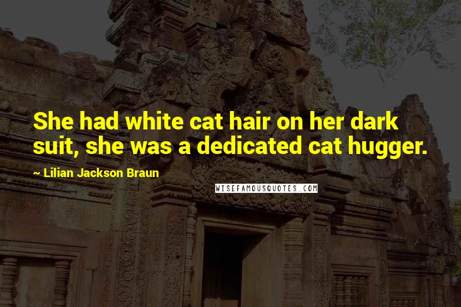 Lilian Jackson Braun Quotes: She had white cat hair on her dark suit, she was a dedicated cat hugger.