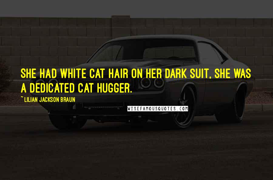 Lilian Jackson Braun Quotes: She had white cat hair on her dark suit, she was a dedicated cat hugger.