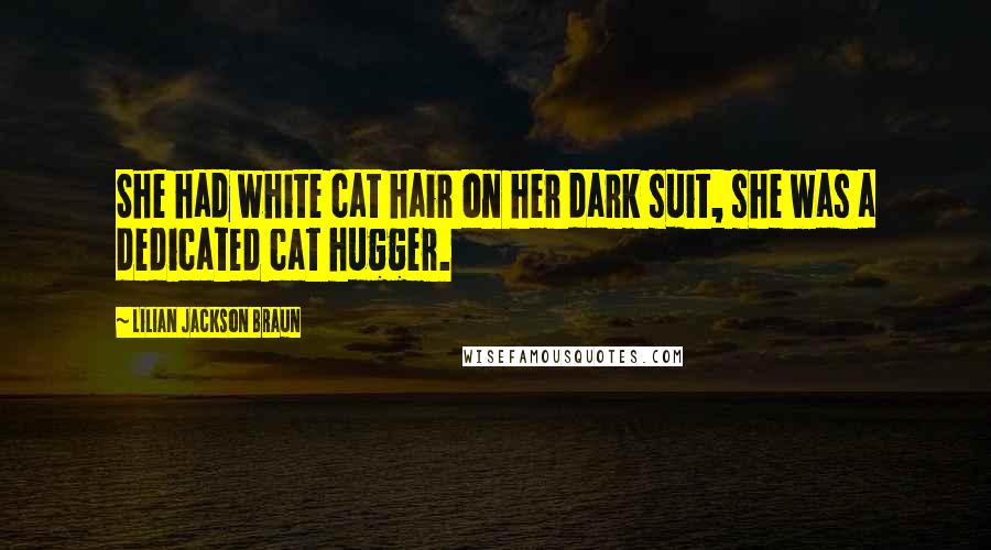 Lilian Jackson Braun Quotes: She had white cat hair on her dark suit, she was a dedicated cat hugger.