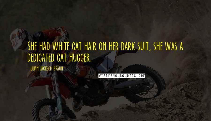 Lilian Jackson Braun Quotes: She had white cat hair on her dark suit, she was a dedicated cat hugger.