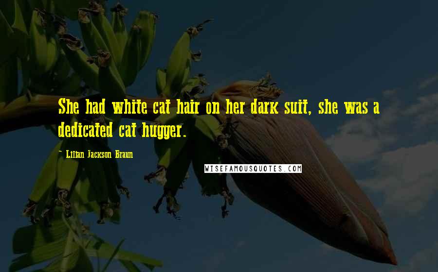 Lilian Jackson Braun Quotes: She had white cat hair on her dark suit, she was a dedicated cat hugger.