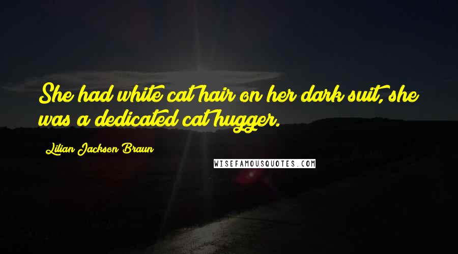 Lilian Jackson Braun Quotes: She had white cat hair on her dark suit, she was a dedicated cat hugger.