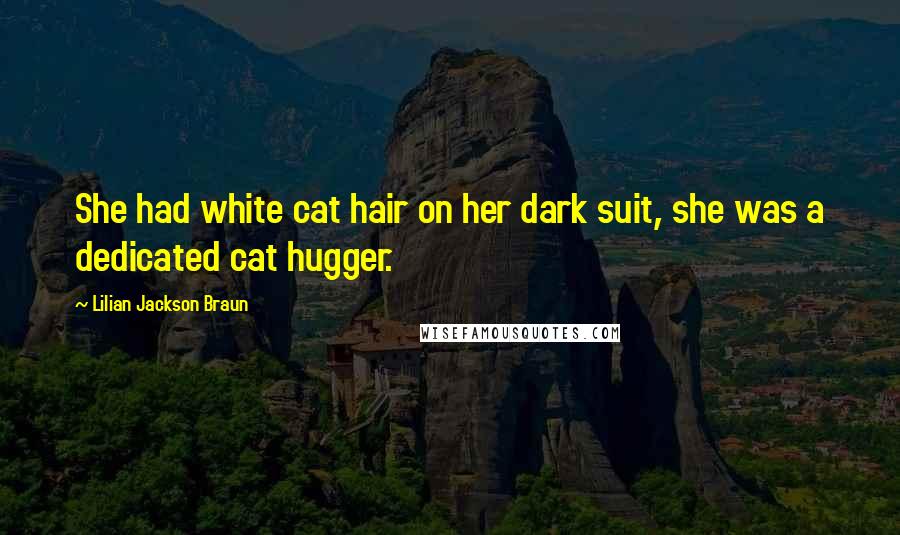 Lilian Jackson Braun Quotes: She had white cat hair on her dark suit, she was a dedicated cat hugger.