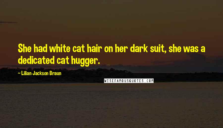 Lilian Jackson Braun Quotes: She had white cat hair on her dark suit, she was a dedicated cat hugger.