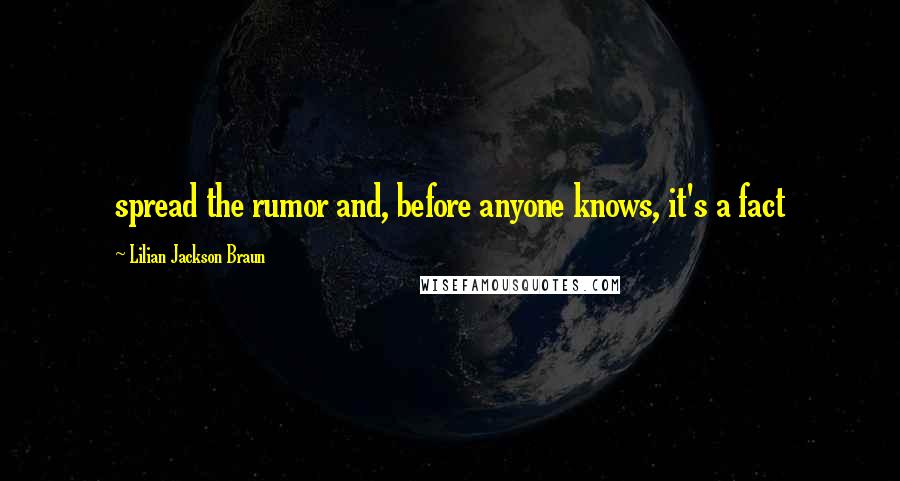 Lilian Jackson Braun Quotes: spread the rumor and, before anyone knows, it's a fact