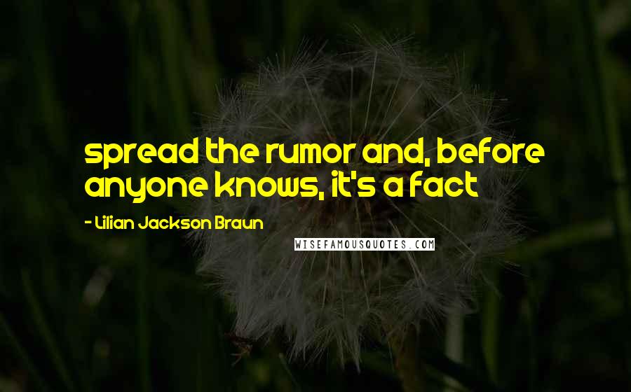 Lilian Jackson Braun Quotes: spread the rumor and, before anyone knows, it's a fact