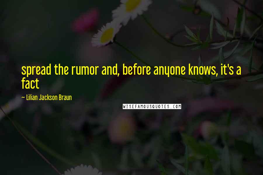 Lilian Jackson Braun Quotes: spread the rumor and, before anyone knows, it's a fact