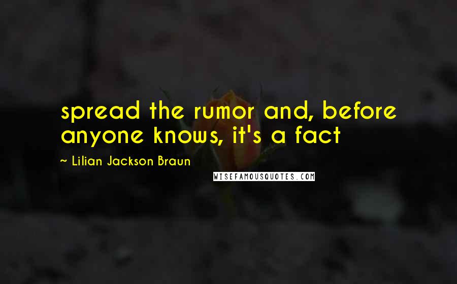 Lilian Jackson Braun Quotes: spread the rumor and, before anyone knows, it's a fact