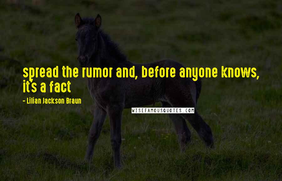 Lilian Jackson Braun Quotes: spread the rumor and, before anyone knows, it's a fact