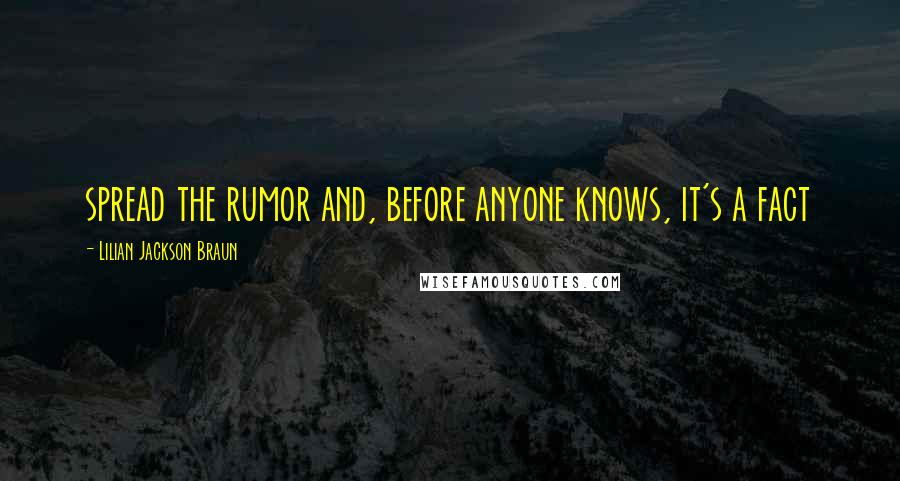 Lilian Jackson Braun Quotes: spread the rumor and, before anyone knows, it's a fact