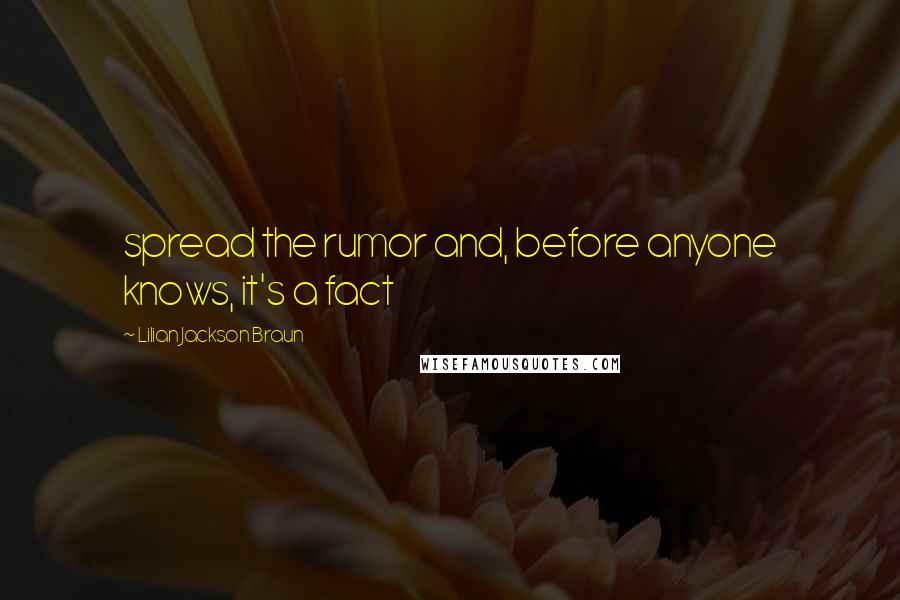 Lilian Jackson Braun Quotes: spread the rumor and, before anyone knows, it's a fact