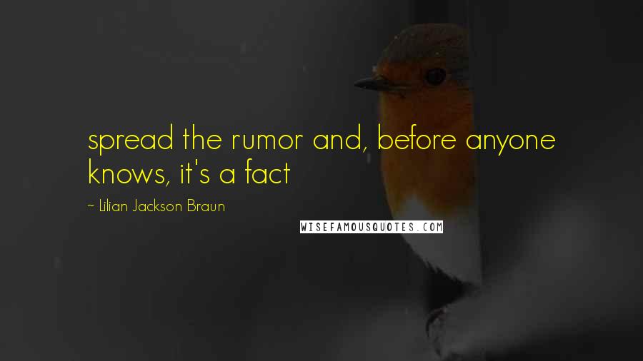 Lilian Jackson Braun Quotes: spread the rumor and, before anyone knows, it's a fact