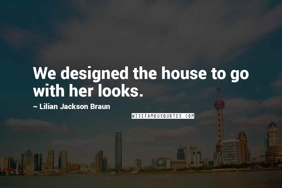 Lilian Jackson Braun Quotes: We designed the house to go with her looks.