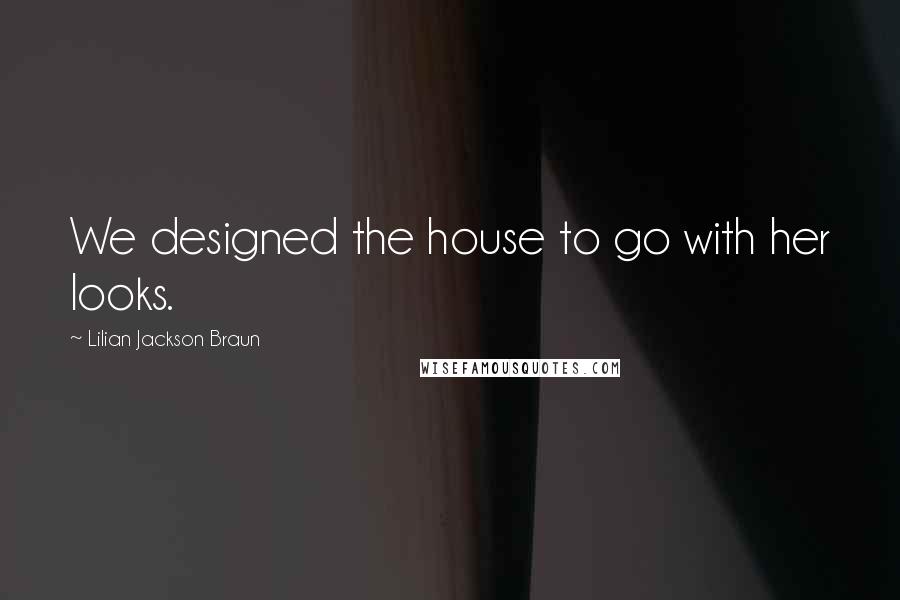 Lilian Jackson Braun Quotes: We designed the house to go with her looks.