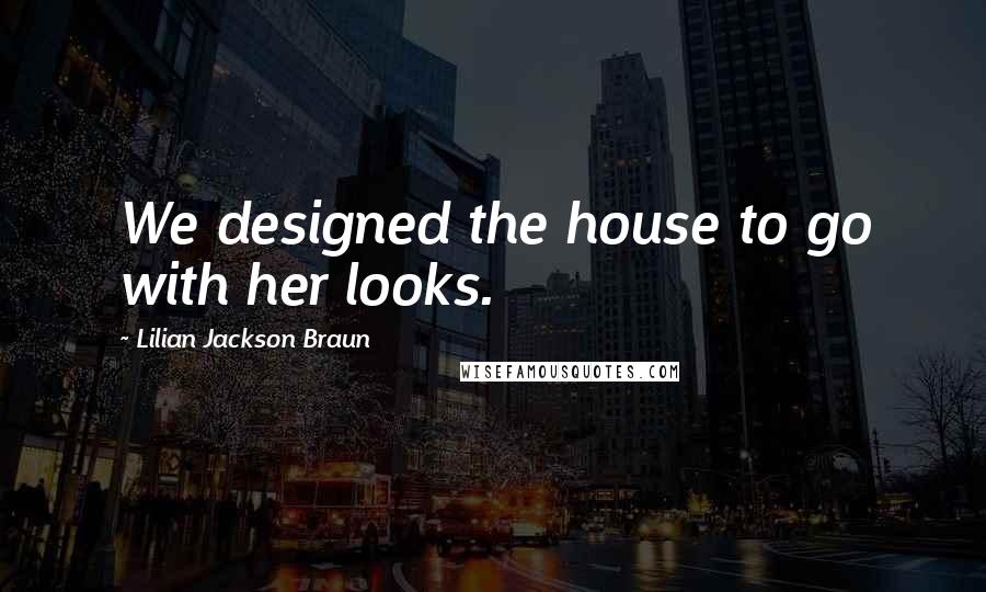 Lilian Jackson Braun Quotes: We designed the house to go with her looks.