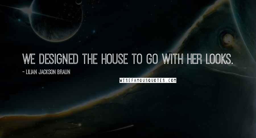 Lilian Jackson Braun Quotes: We designed the house to go with her looks.