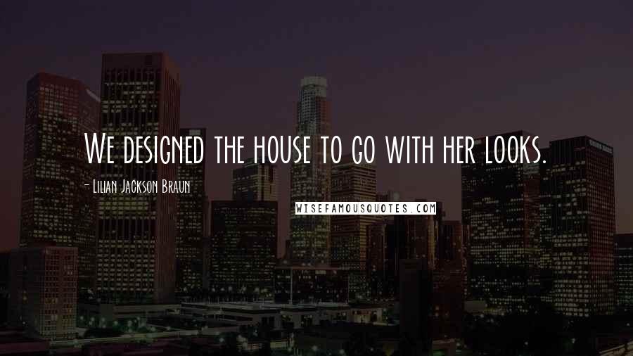 Lilian Jackson Braun Quotes: We designed the house to go with her looks.