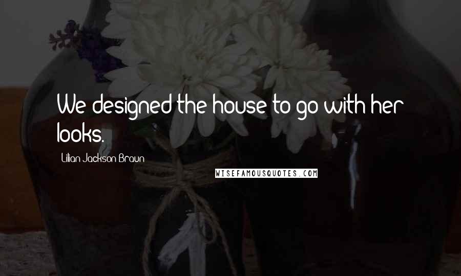 Lilian Jackson Braun Quotes: We designed the house to go with her looks.