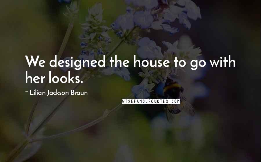 Lilian Jackson Braun Quotes: We designed the house to go with her looks.