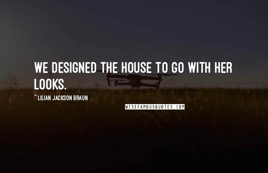 Lilian Jackson Braun Quotes: We designed the house to go with her looks.