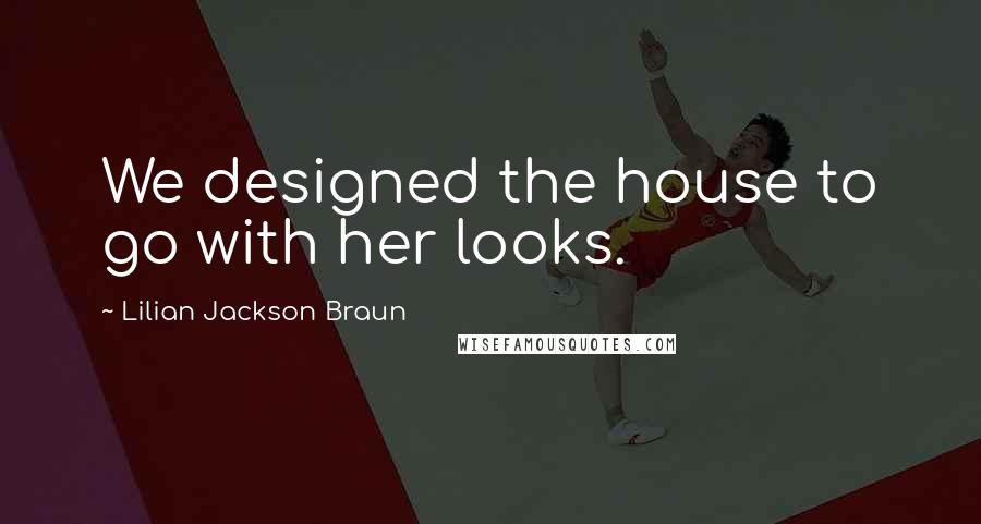 Lilian Jackson Braun Quotes: We designed the house to go with her looks.