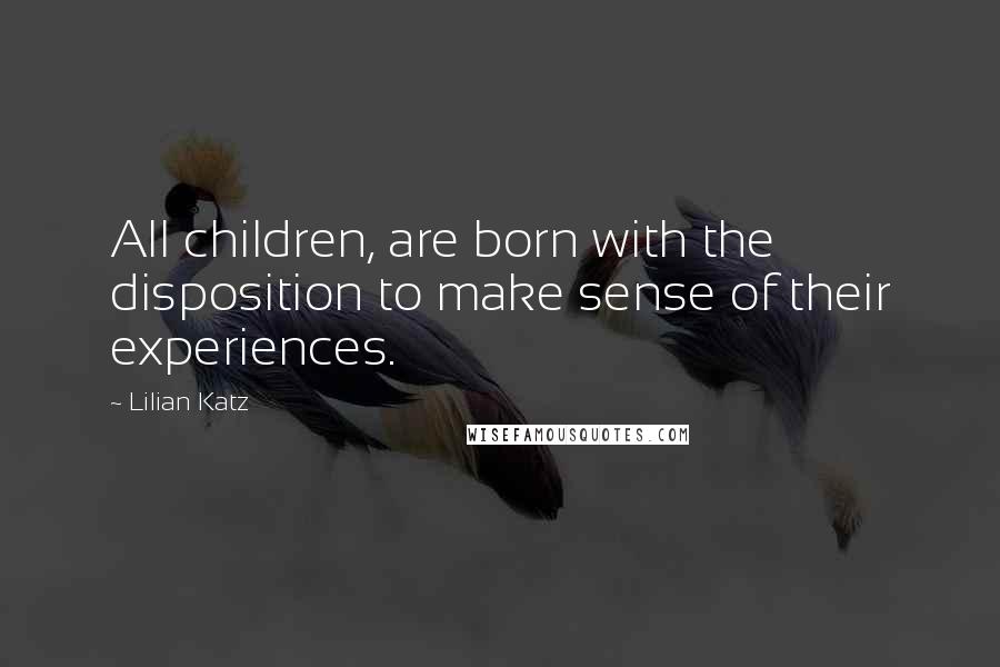 Lilian Katz Quotes: All children, are born with the disposition to make sense of their experiences.