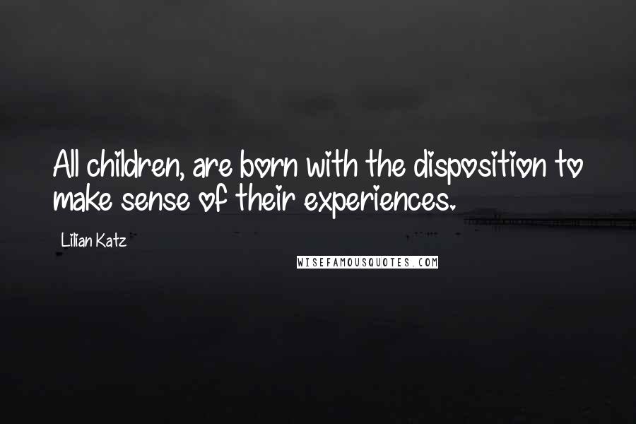 Lilian Katz Quotes: All children, are born with the disposition to make sense of their experiences.