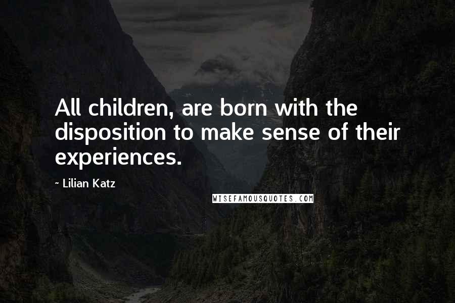 Lilian Katz Quotes: All children, are born with the disposition to make sense of their experiences.