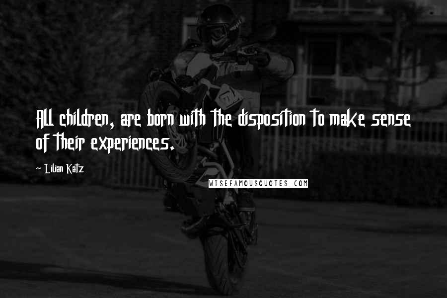 Lilian Katz Quotes: All children, are born with the disposition to make sense of their experiences.