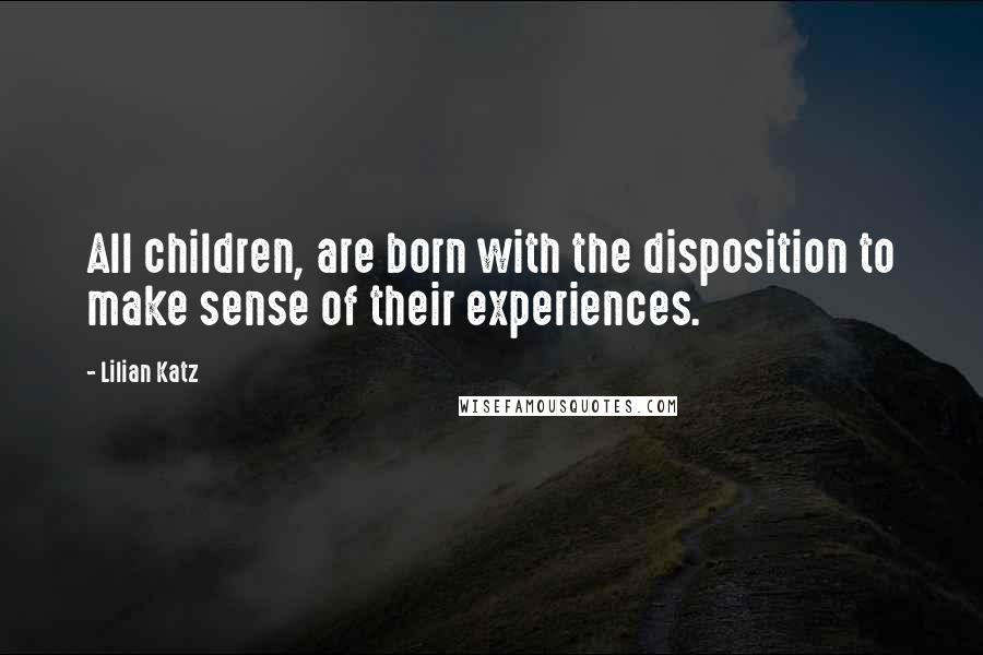 Lilian Katz Quotes: All children, are born with the disposition to make sense of their experiences.