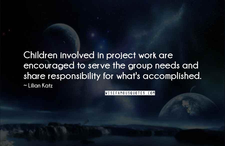 Lilian Katz Quotes: Children involved in project work are encouraged to serve the group needs and share responsibility for what's accomplished.