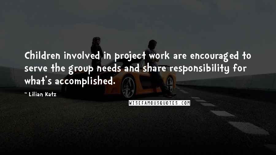 Lilian Katz Quotes: Children involved in project work are encouraged to serve the group needs and share responsibility for what's accomplished.