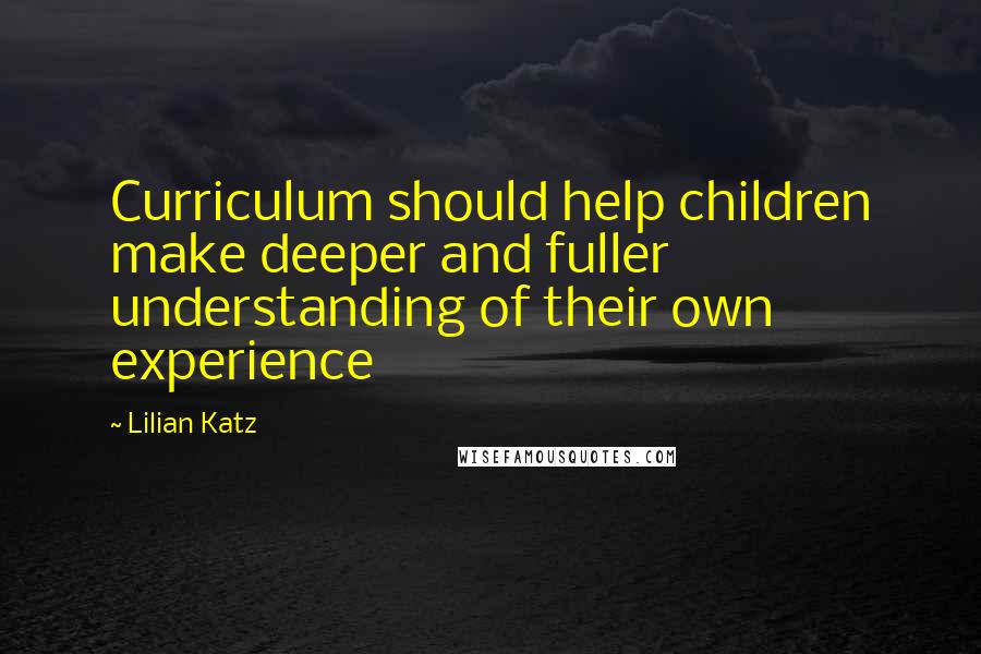 Lilian Katz Quotes: Curriculum should help children make deeper and fuller understanding of their own experience