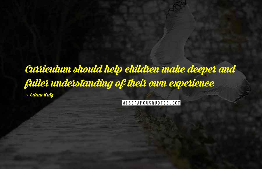 Lilian Katz Quotes: Curriculum should help children make deeper and fuller understanding of their own experience