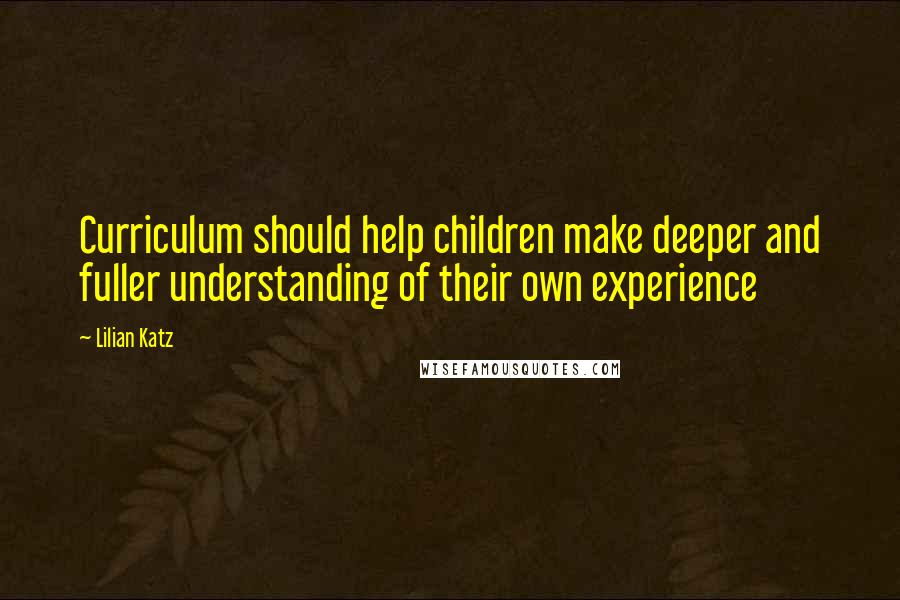 Lilian Katz Quotes: Curriculum should help children make deeper and fuller understanding of their own experience