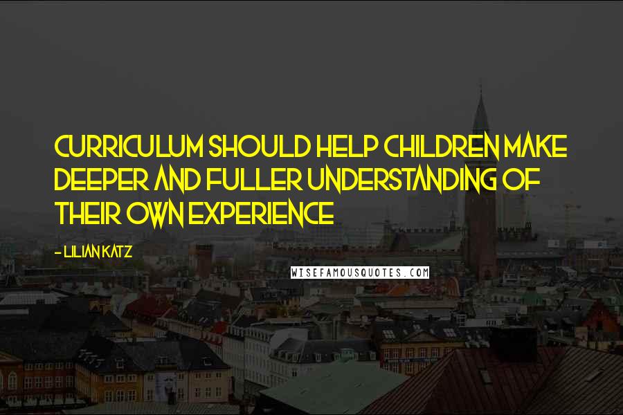 Lilian Katz Quotes: Curriculum should help children make deeper and fuller understanding of their own experience