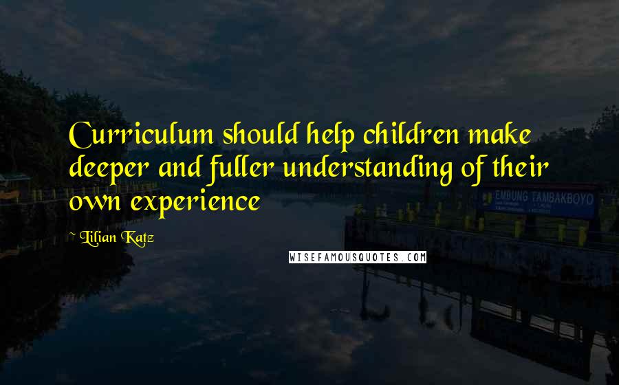 Lilian Katz Quotes: Curriculum should help children make deeper and fuller understanding of their own experience