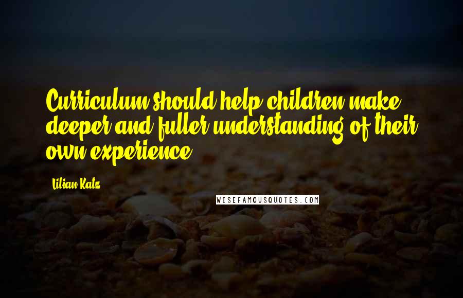 Lilian Katz Quotes: Curriculum should help children make deeper and fuller understanding of their own experience