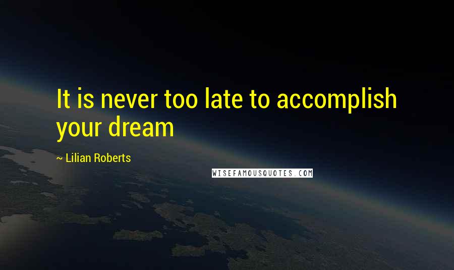 Lilian Roberts Quotes: It is never too late to accomplish your dream
