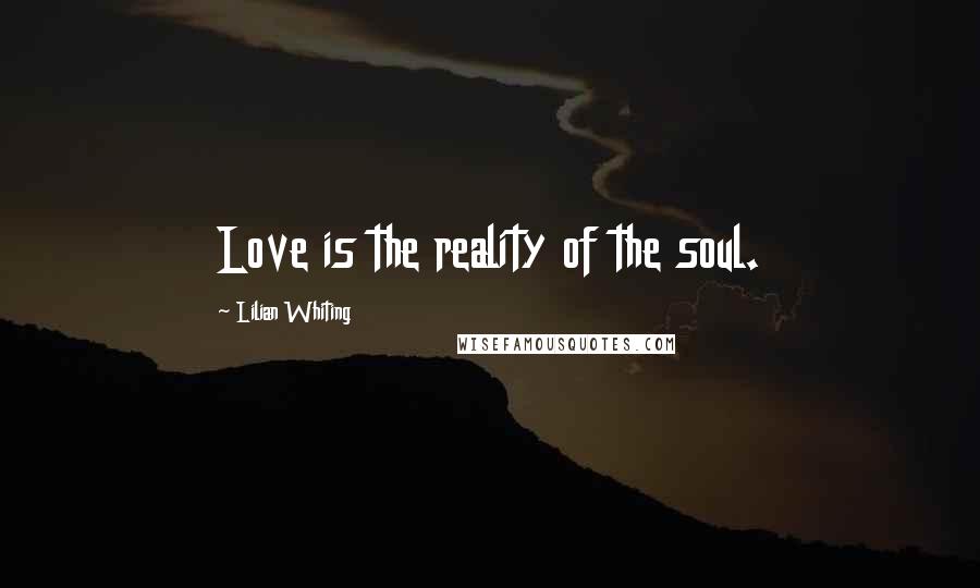 Lilian Whiting Quotes: Love is the reality of the soul.