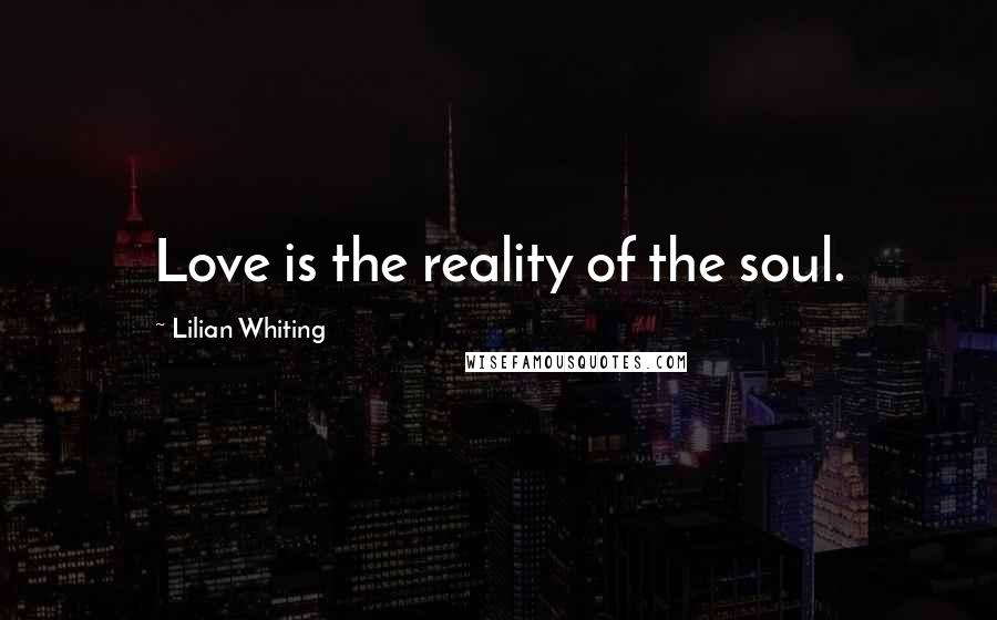 Lilian Whiting Quotes: Love is the reality of the soul.